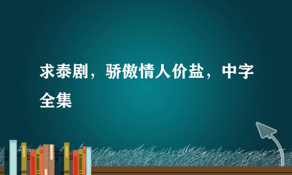 求泰剧，骄傲情人价盐，中字全集