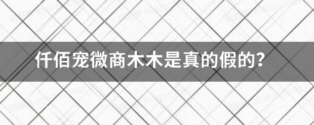 仟佰宠微商木木是真的假的？