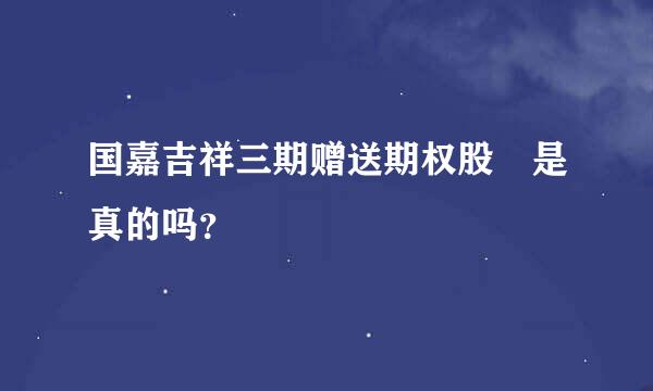 国嘉吉祥三期赠送期权股 是真的吗？