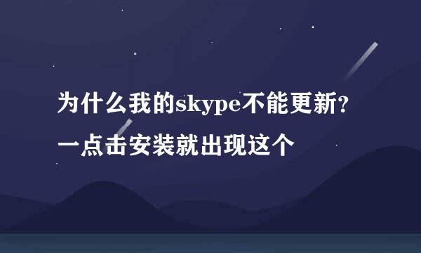 为什么我的skype不能更新？一点击安装就出现这个