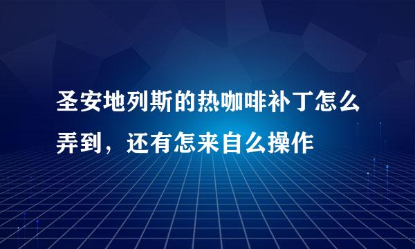 圣安地列斯的热咖啡补丁怎么弄到，还有怎来自么操作