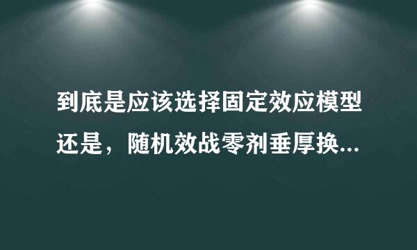 到底是应该选择固定效应模型还是，随机效战零剂垂厚换销误作二应模型