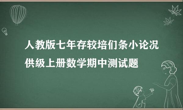 人教版七年存较培们条小论况供级上册数学期中测试题