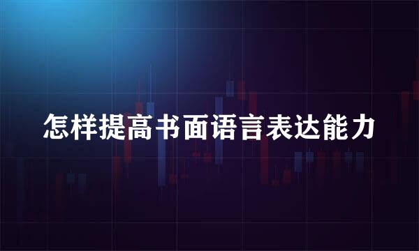 怎样提高书面语言表达能力