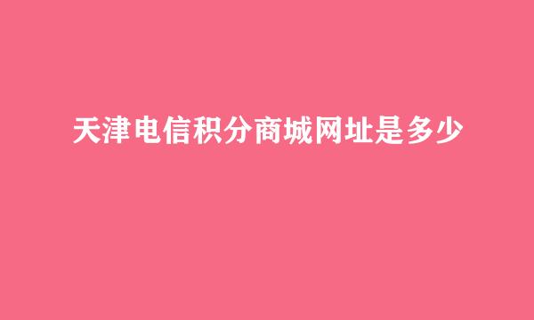 天津电信积分商城网址是多少