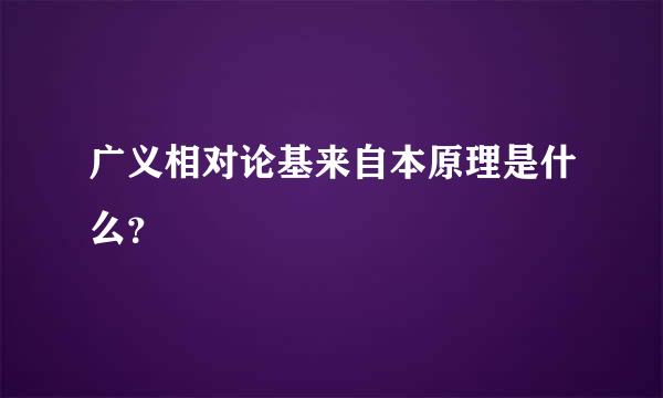 广义相对论基来自本原理是什么？