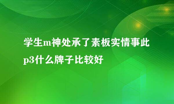 学生m神处承了素板实情事此p3什么牌子比较好