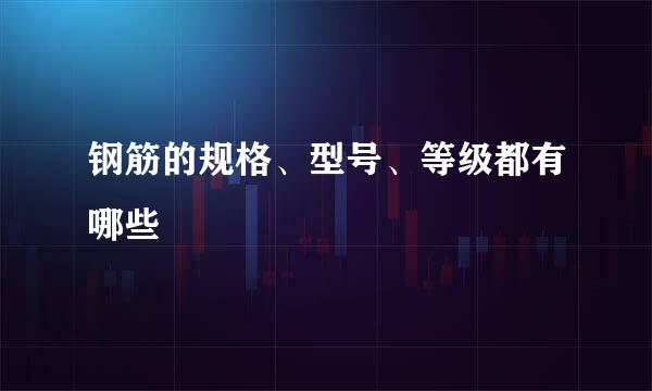 钢筋的规格、型号、等级都有哪些