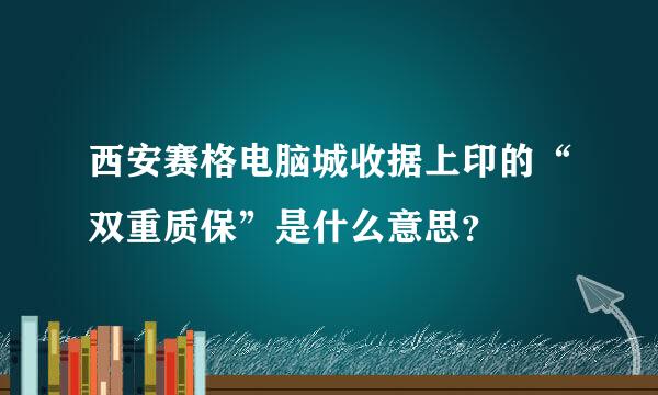 西安赛格电脑城收据上印的“双重质保”是什么意思？