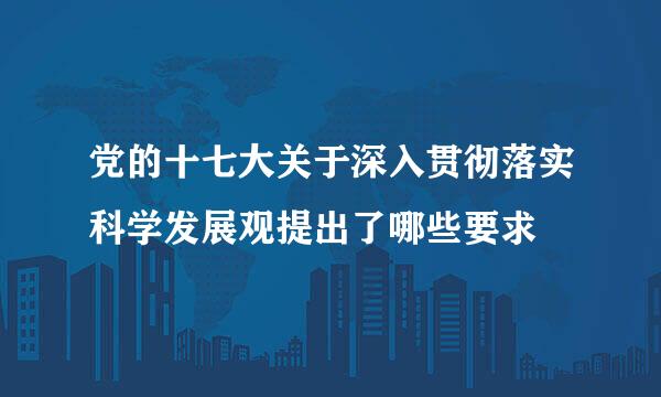 党的十七大关于深入贯彻落实科学发展观提出了哪些要求