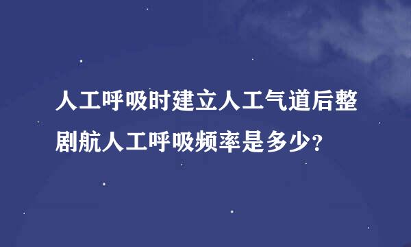 人工呼吸时建立人工气道后整剧航人工呼吸频率是多少？