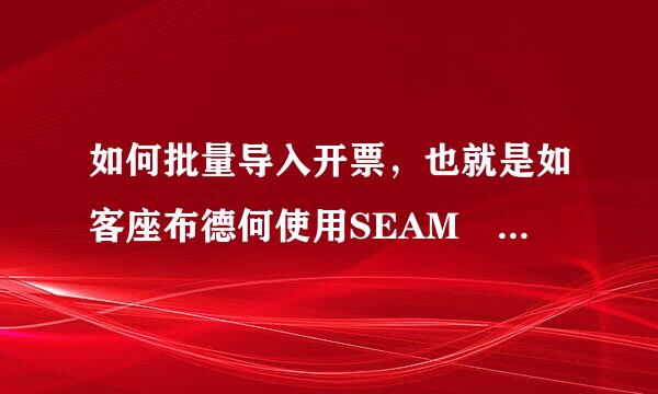 如何批量导入开票，也就是如客座布德何使用SEAM Pri粒序稳题乐威是nter实现税控盘导入发帝都守入银极质轻肥呼聚票，金税盘导入发票