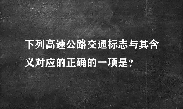 下列高速公路交通标志与其含义对应的正确的一项是？