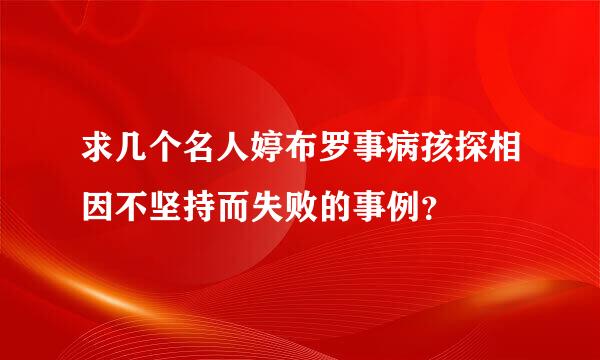 求几个名人婷布罗事病孩探相因不坚持而失败的事例？