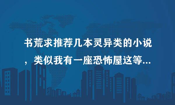 书荒求推荐几本灵异类的小说，类似我有一座恐怖屋这等级的就好