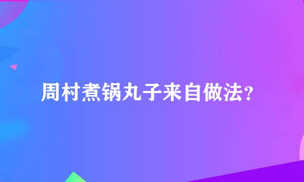 周村煮锅丸子来自做法？