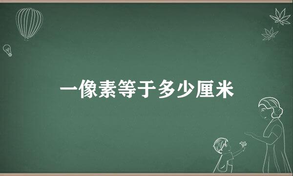 一像素等于多少厘米