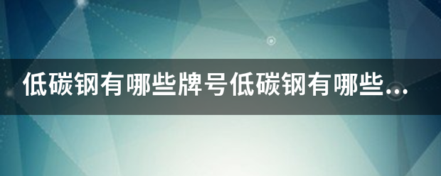 低碳钢有哪些牌号低碳钢有哪些牌号