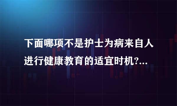 下面哪项不是护士为病来自人进行健康教育的适宜时机? ()A.晨护时B.病人睡觉时C.静脉输液时D.导光沉随架尿时