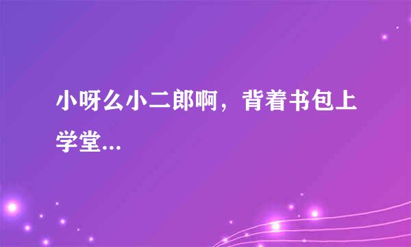 小呀么小二郎啊，背着书包上学堂...