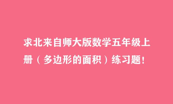 求北来自师大版数学五年级上册（多边形的面积）练习题！