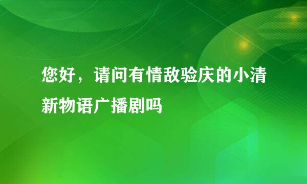 您好，请问有情敌验庆的小清新物语广播剧吗