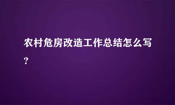 农村危房改造工作总结怎么写？