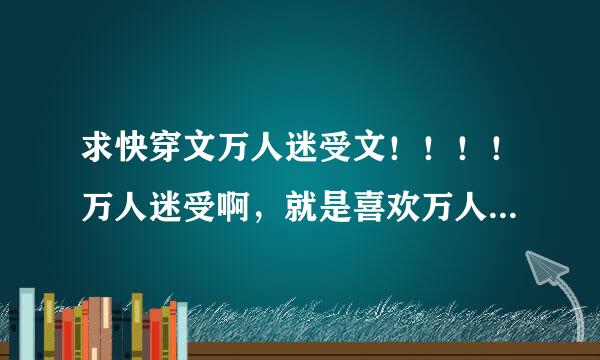 求快穿文万人迷受文！！！！万人迷受啊，就是喜欢万人迷受，求各位推荐推荐，变志不求多，只求更多！！！！！