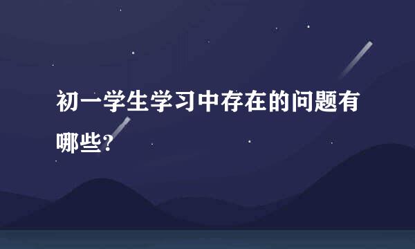 初一学生学习中存在的问题有哪些?