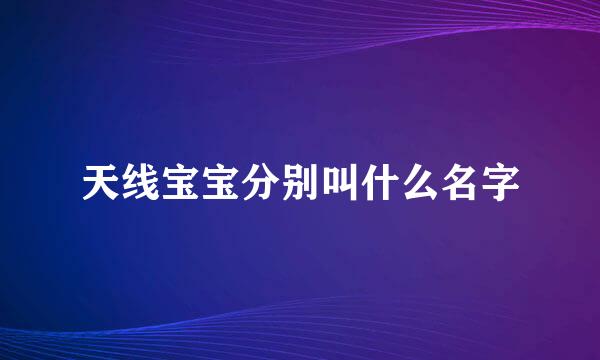 天线宝宝分别叫什么名字