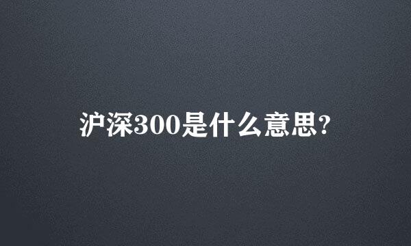 沪深300是什么意思?