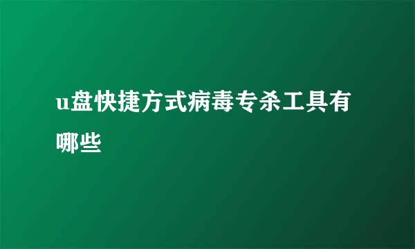 u盘快捷方式病毒专杀工具有哪些