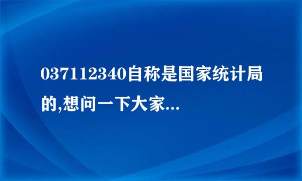 037112340自称是国家统计局的,想问一下大家有知道的么？谢谢了，大神帮忙啊