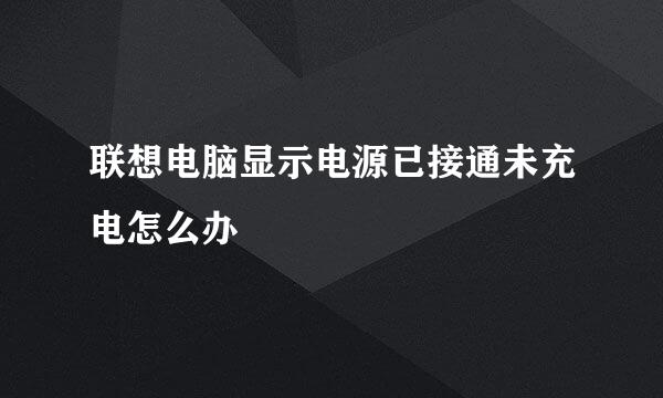 联想电脑显示电源已接通未充电怎么办