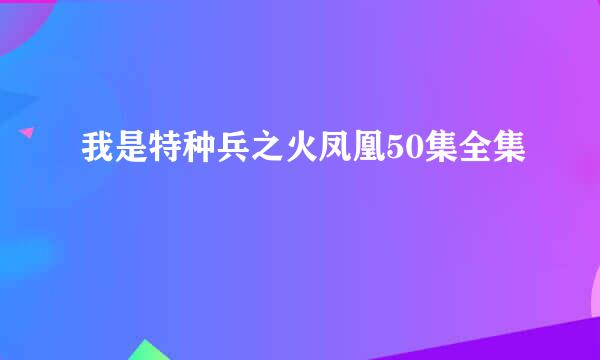 我是特种兵之火凤凰50集全集