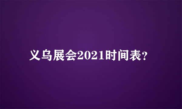 义乌展会2021时间表？