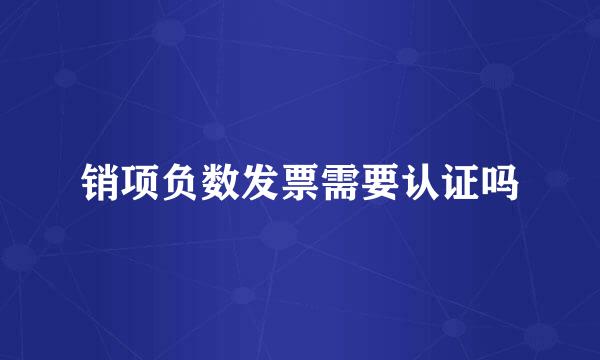 销项负数发票需要认证吗