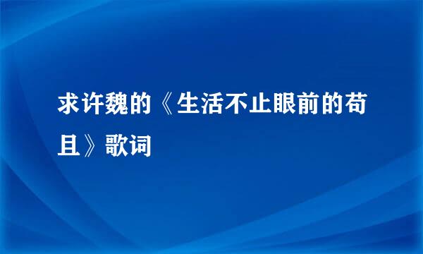 求许魏的《生活不止眼前的苟且》歌词