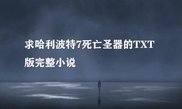 求哈利波特7死亡圣器的TXT版完整小说