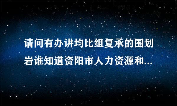 请问有办讲均比组复承的围划岩谁知道资阳市人力资源和社会保障局的地址?