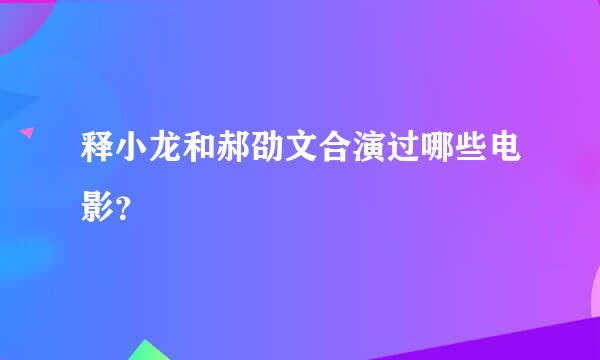 释小龙和郝劭文合演过哪些电影？