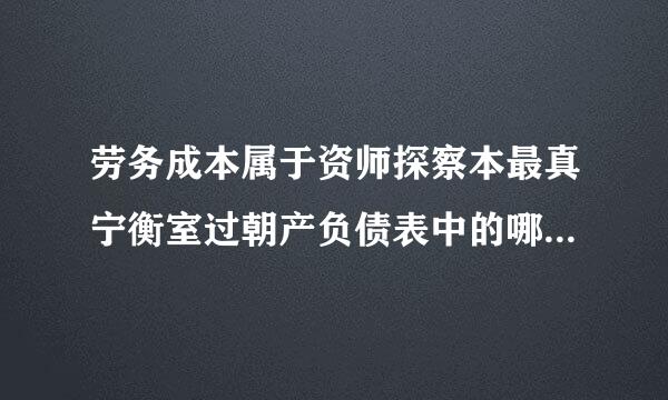 劳务成本属于资师探察本最真宁衡室过朝产负债表中的哪个位置？