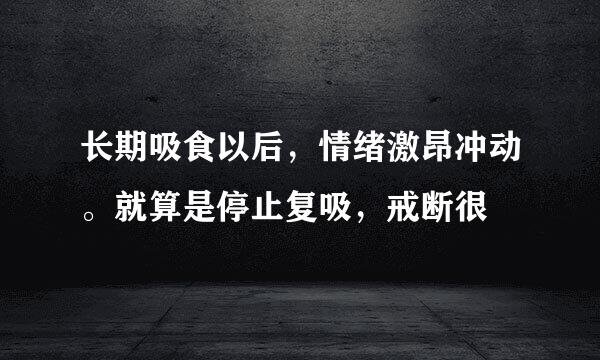 长期吸食以后，情绪激昂冲动。就算是停止复吸，戒断很