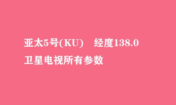 亚太5号(KU) 经度138.0 卫星电视所有参数