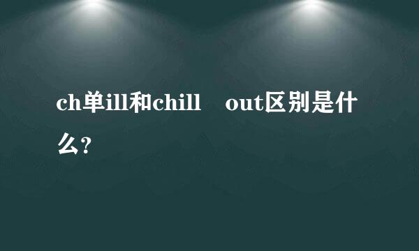 ch单ill和chill out区别是什么？