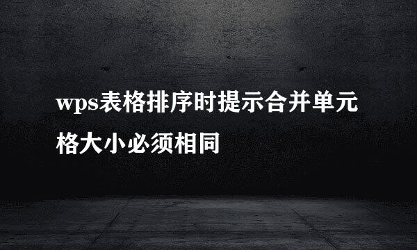 wps表格排序时提示合并单元格大小必须相同