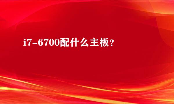 i7-6700配什么主板？