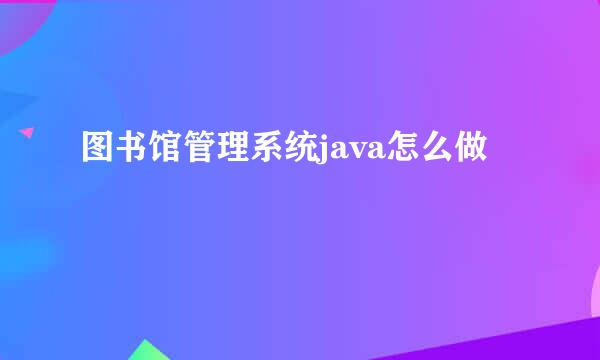 图书馆管理系统java怎么做