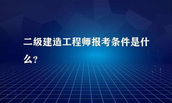 二级建造工程师报考条件是什么？