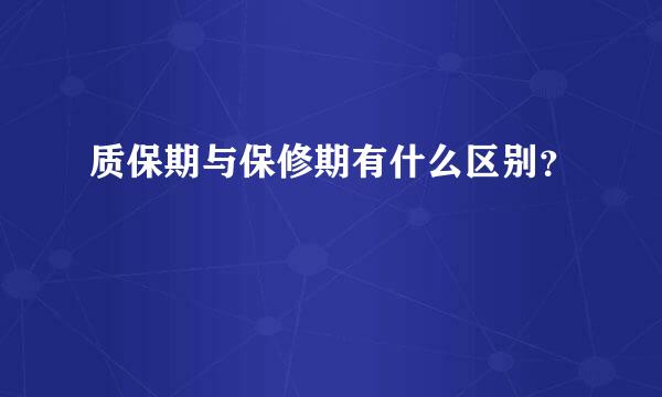 质保期与保修期有什么区别？